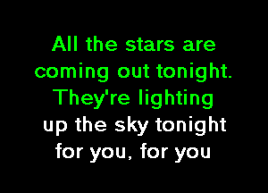 All the stars are
coming out tonight.

They're lighting
up the sky tonight
for you, for you