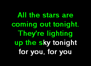 All the stars are
coming out tonight.

They're lighting
up the sky tonight
for you, for you