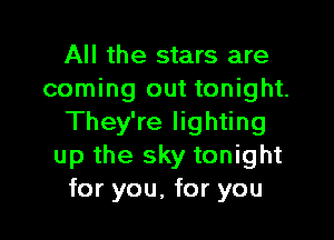 All the stars are
coming out tonight.

They're lighting
up the sky tonight
for you, for you