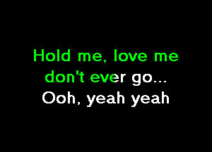 Hold me, love me

don't ever go...
Ooh, yeah yeah