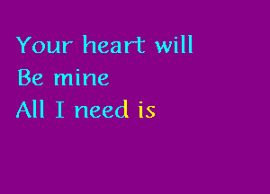 Your heart will
Be mine

All I need is