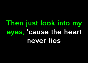 Then just look into my

eyes, 'cause the heart
never lies