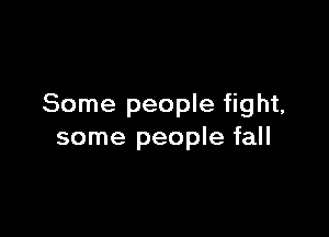 Some people fight,

some people fall