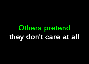 Others pretend

they don't care at all