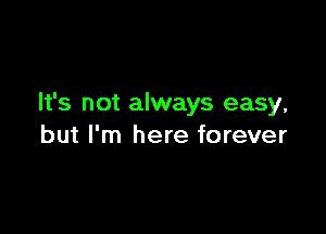 It's not always easy,

but I'm here forever