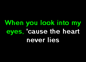 When you look into my

eyes, 'cause the heart
never lies