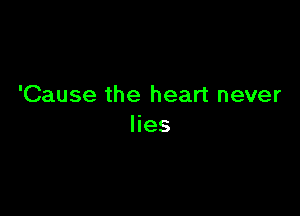 'Cause the heart never

lies