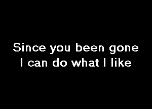 Since you been gone

I can do what I like