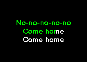 No-no-no-no-no

Come home
Come home