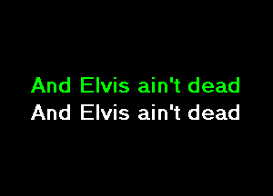 And Elvis ain't dead

And Elvis ain't dead