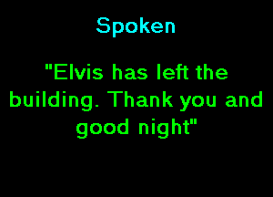 Spoken

Elvis has left the

building. Thank you and
good night
