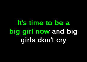 It's time to be a

big girl now and big
girls don't cry
