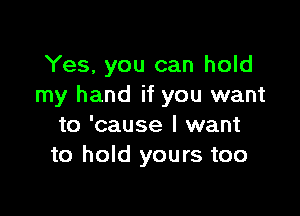 Yes, you can hold
my hand if you want

to 'cause I want
to hold yours too