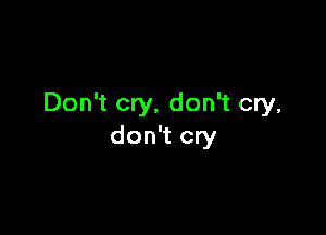 Don't cry, don't cry,

don't cry