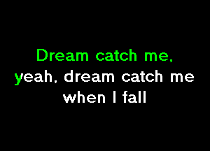 Dream catch me,

yeah, dream catch me
when I fall