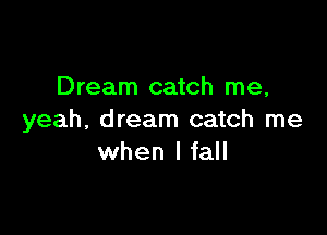 Dream catch me,

yeah, dream catch me
when I fall