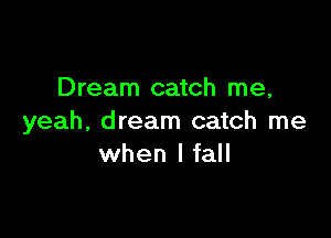 Dream catch me,

yeah, dream catch me
when I fall