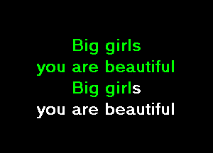 Big girls
you are beautiful

Big girls
you are beautiful