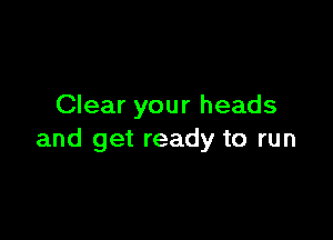 Clear your heads

and get ready to run