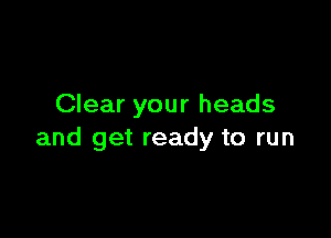 Clear your heads

and get ready to run