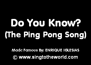 DQ Yam Know?

(The Ping Pong Song)

Made Famous ayz ENRIQUE IGLESIAS
(z) www.singtotheworld.com