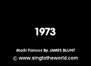 II 973

Made Famous Byz JAMES BLUNT
(Q www.singtotheworld.com