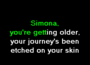 Simona,

you're getting older,
your journey's been
etched on your skin