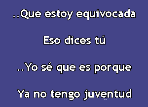 ..Que estoy equivocada

Eso dices tL'I

..Yo sr-E' que es porque

Ya no tengo juventud