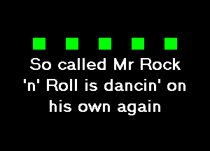 III El El El D
80 called Mr Rock

'n' Roll is dancin' on
his own again
