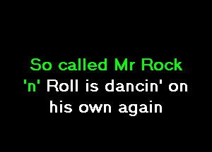 80 called Mr Rock

'n' Roll is dancin' on
his own again