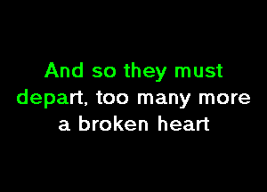 And so they must

depart, too many more
a broken heart