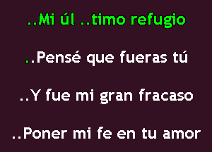 ..Mi til ..timo refugio
..Penss'z que fueras to
..Y fue mi gran fracaso

..Poner mi fe en tu amor