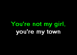 You're not my girl,

you're my town
