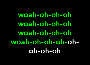 woah-oh-oh-oh
woah-oh-oh-oh

woah-oh-oh-oh
woah-oh-oh-oh-oh-
oh-oh-oh