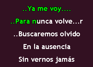 ..Ya me voy....
..Para nunca volve...r
..Buscaremos olvido

En la ausencia

Sin vernos jameis