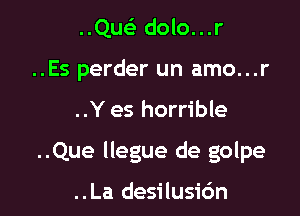 ..QusE dolo...r
..Es perder un amo...r

..Y es horrible

..Que llegue de golpe

..La desilusio'n