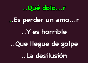 ..QusE dolo...r
..Es perder un amo...r

..Y es horrible

..Que llegue de golpe

..La desilusio'n