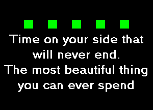 El El El El El
Time on your side that
will never end.

The most beautiful thing
you can ever spend