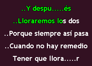 I

..Y despu ..... es
..Lloraremos los dos
..Porque siempre asi pasa
..Cuando no hay remedio

Tener que llora ..... r