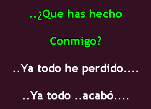 ..gQue has hecho

Conmigo?

..Ya todo he perdido....

..Ya todo ..acab6....