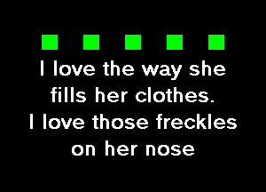 III III El III B
I love the way she

fills her clothes.
I love those freckles
on her nose