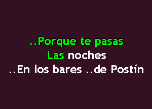 ..Porque te pasas

Las noches
..En los bares ..de Postin