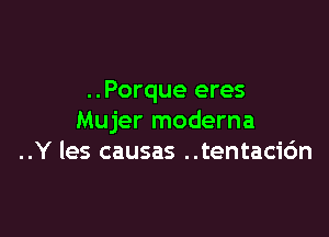 ..Porque eres

Mujer moderna
..Y les causas ..tentaci6n