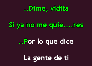 ..Dime, vidita
Si ya no me quie....res

..Por lo que dice

La gente de ti