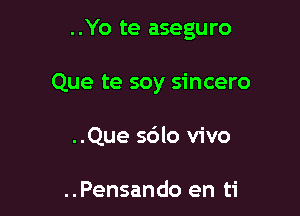 ..Yo te aseguro

Que te soy sincero

..Que 56lo vivo

..Pensando en ti