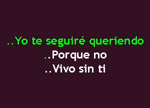 ..Yo te seguim queriendo

..Porque no
..Vivo sin ti