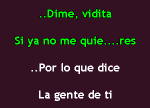 ..Dime, vidita
Si ya no me quie....res

..Por lo que dice

La gente de ti