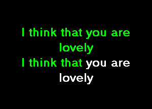 I think that you are
lovely

I think that you are
lovely