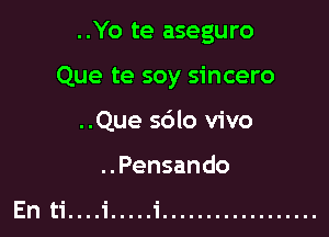 ..Yo te aseguro

Que te soy sincero

..Que s6lo vivo
..Pensando

En ti....1' ..... i ..................