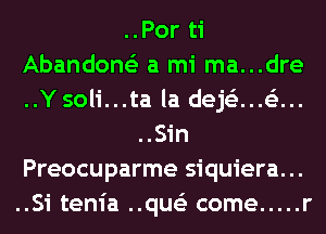 ..Por ti
Abandone'z a mi ma...dre
..Y soli...ta la dejtiz...63...

..Sin
Preocuparme siquiera. ..
..Si tenia ..que'z come ..... r